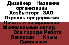 Дизайнер › Название организации ­ Хозбытторг, ЗАО › Отрасль предприятия ­ Печать и копирование › Минимальный оклад ­ 18 000 - Все города Работа » Вакансии   . Крым,Симоненко